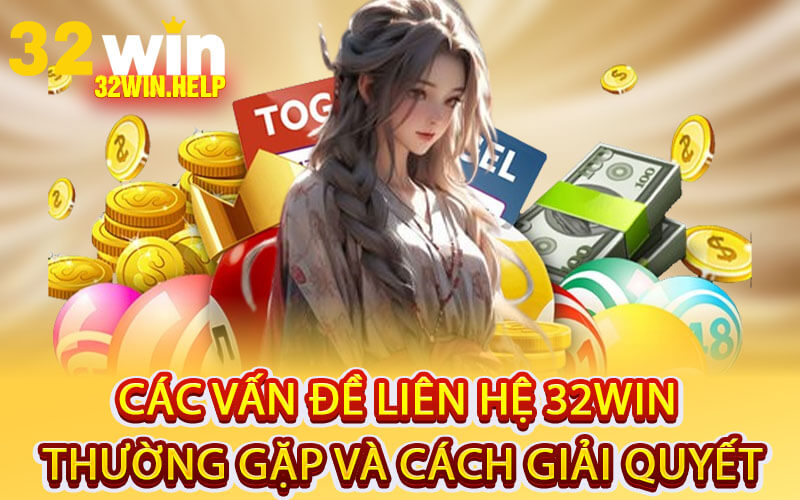 Các Vấn Đề Liên Hệ 32Win Thường Gặp và Cách Giải Quyết