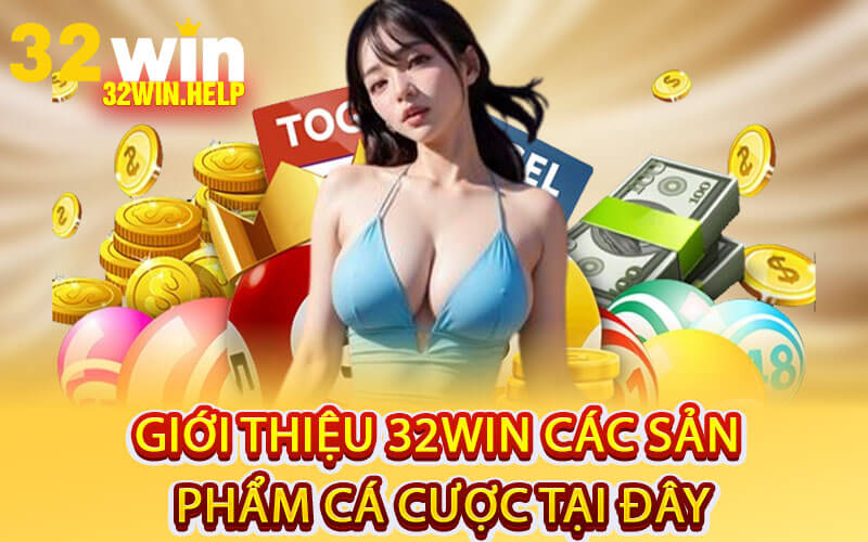 Giới thiệu 32Win các sản phẩm cá cược tại đây