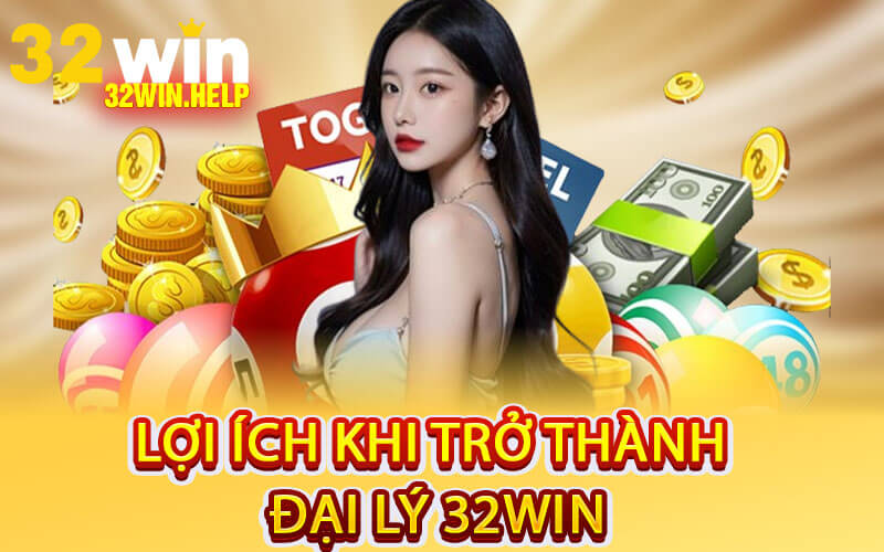 Lợi Ích Khi Trở Thành Đại Lý 32Win