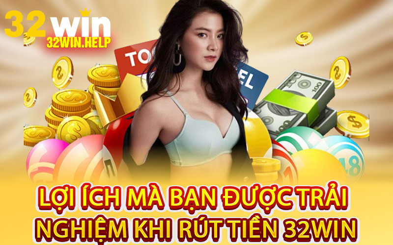 Lợi Ích mà Bạn Được Trải Nghiệm Khi Rút Tiền 32Win