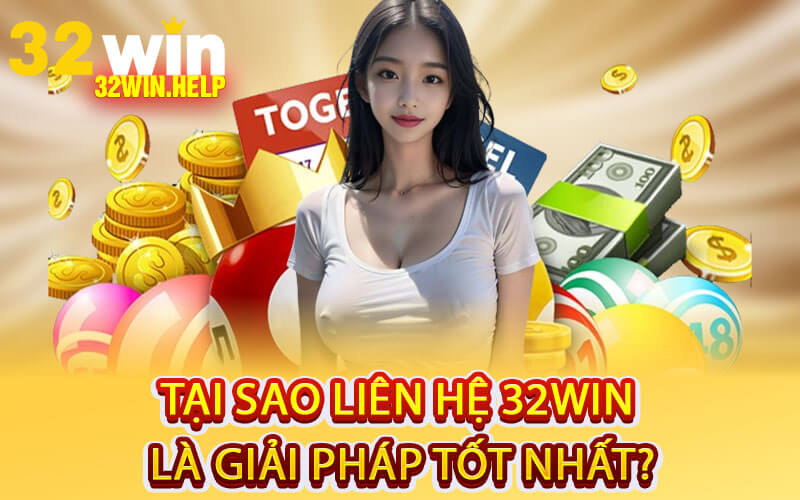 Tại sao Liên Hệ 32Win là Giải Pháp Tốt Nhất?