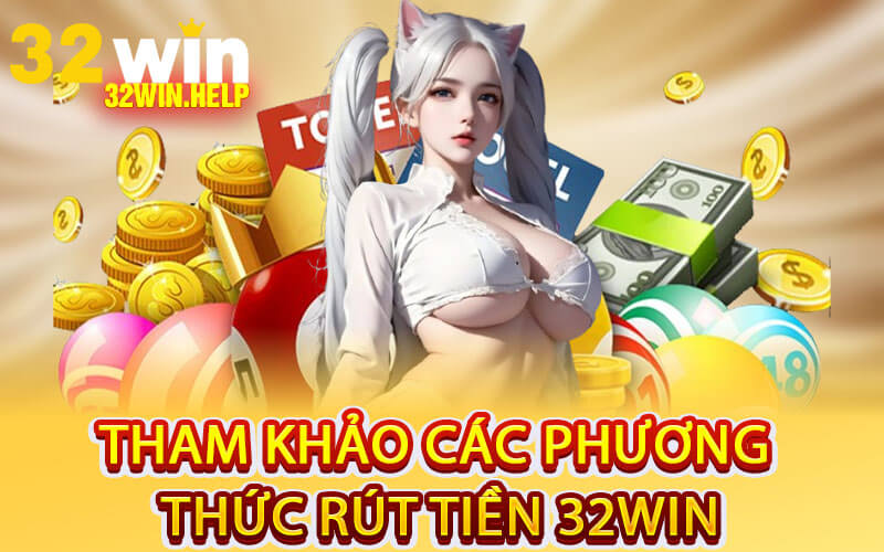 Tham Khảo Các Phương Thức Rút Tiền 32Win